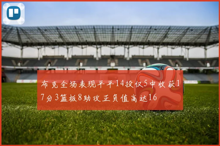布克全场表现平平14投仅5中收获17分3篮板8助攻正负值高达16