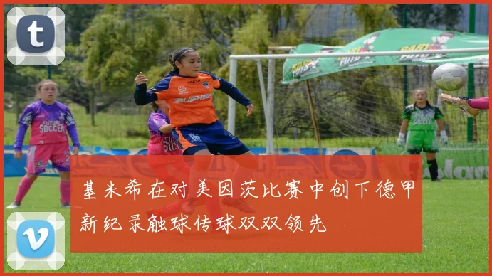 基米希在对美因茨比赛中创下德甲新纪录触球传球双双领先