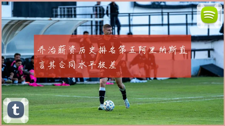 乔治薪资历史排名第五阿里纳斯直言其合同水平极差