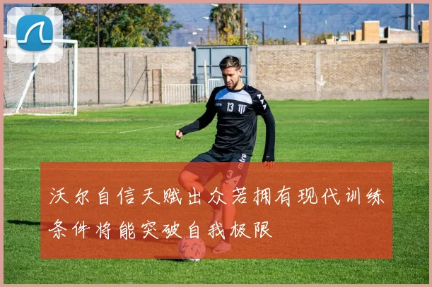 沃尔自信天赋出众若拥有现代训练条件将能突破自我极限