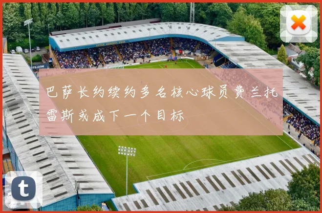 巴萨长约续约多名核心球员费兰托雷斯或成下一个目标