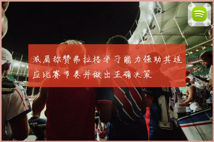 浓眉称赞弗拉格学习能力强助其适应比赛节奏并做出正确决策