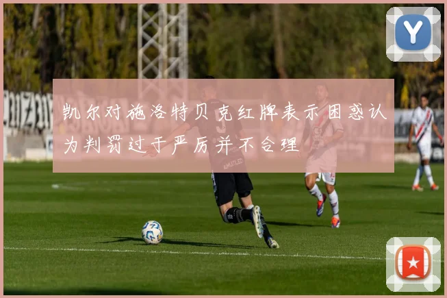 凯尔对施洛特贝克红牌表示困惑认为判罚过于严厉并不合理