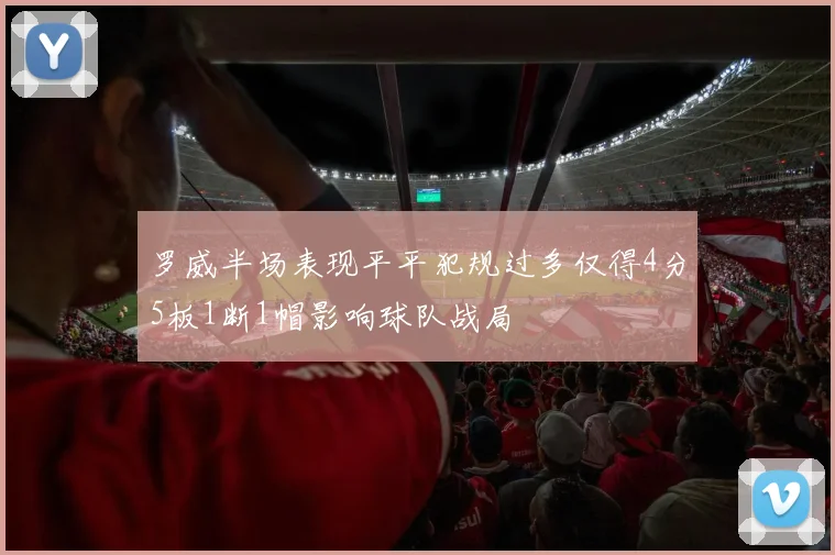 罗威半场表现平平犯规过多仅得4分5板1断1帽影响球队战局