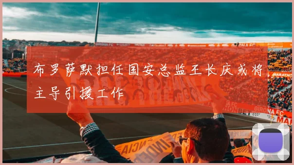 布罗萨默担任国安总监王长庆或将主导引援工作