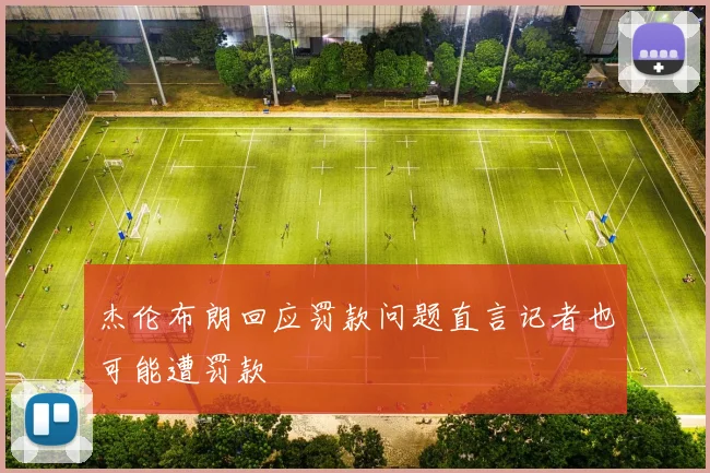 杰伦布朗回应罚款问题直言记者也可能遭罚款