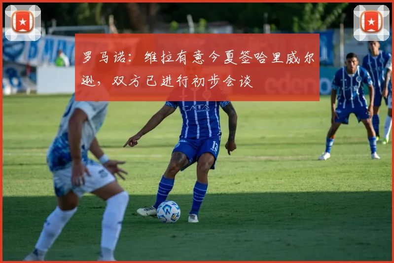 罗马诺：维拉有意今夏签哈里威尔逊，双方已进行初步会谈