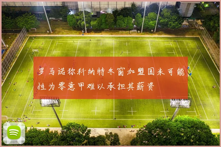 罗马诺称科纳特冬窗加盟国米可能性为零意甲难以承担其薪资