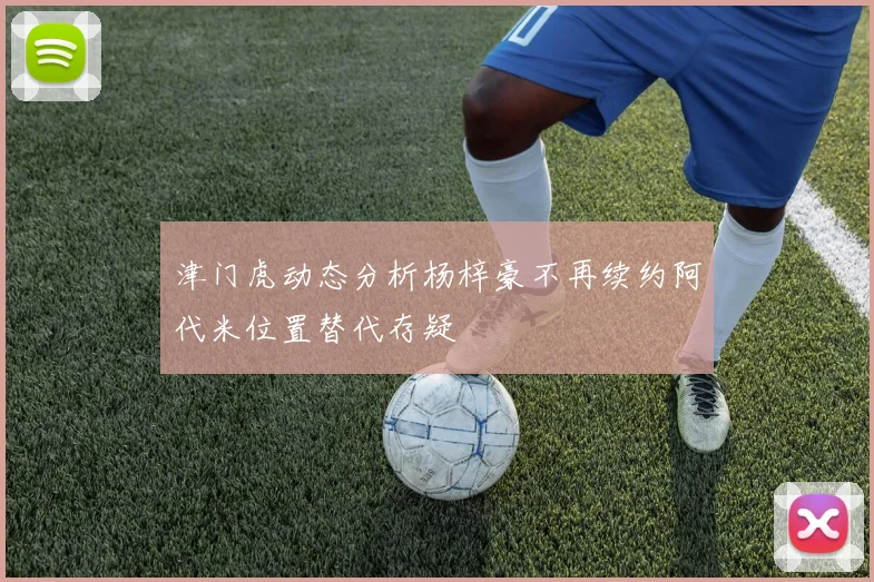 津门虎动态分析杨梓豪不再续约阿代米位置替代存疑