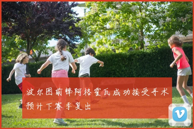 波尔图前锋阿格霍瓦成功接受手术预计下赛季复出