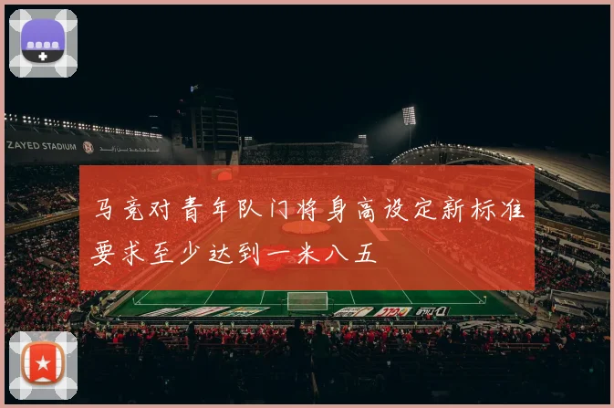 马竞对青年队门将身高设定新标准要求至少达到一米八五