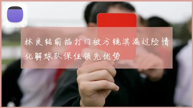 林良铭前插打门被方镜淇漏过险情化解球队保住领先优势