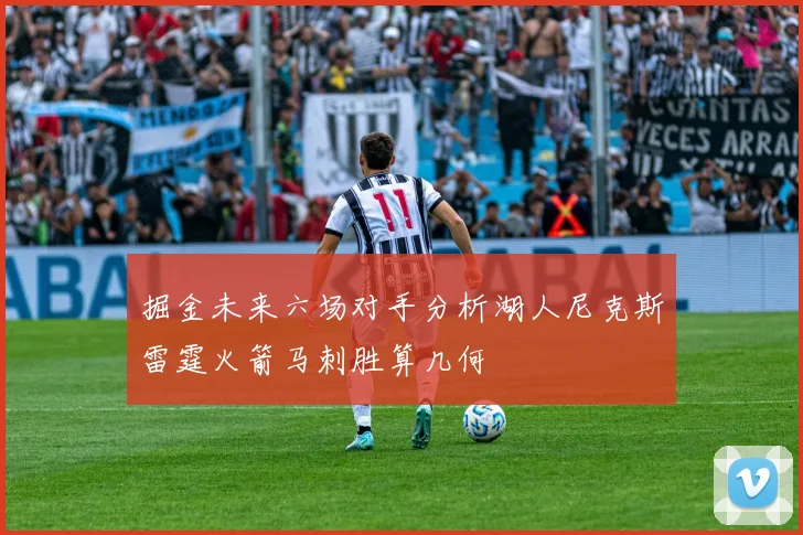 掘金未来六场对手分析湖人尼克斯雷霆火箭马刺胜算几何